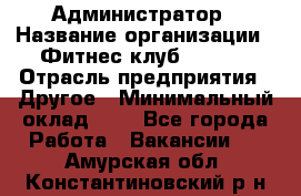 Администратор › Название организации ­ Фитнес-клуб CITRUS › Отрасль предприятия ­ Другое › Минимальный оклад ­ 1 - Все города Работа » Вакансии   . Амурская обл.,Константиновский р-н